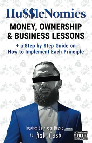 Husslenomics Money Ownership Business Lessons Inspired By Nipsey Hussle A Step By Step Guide On How To Implement Each Principle Illustrated Ash Cash