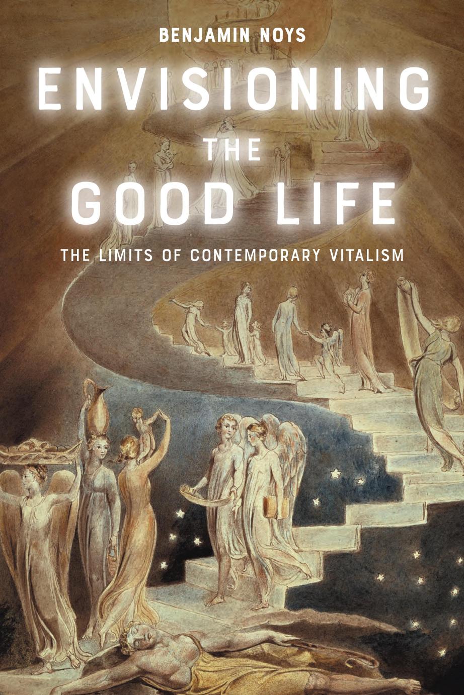 Envisioning The Good Life The Limits Of Contemporary Vitalism Benjamin Noys