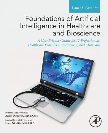 Foundations Of Artificial Intelligence In Healthcare And Bioscience A User Friendly Guide For It Professionals Healthcare Providers Researchers And Clinicians Louis J Catania