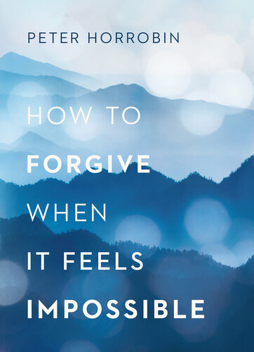 How To Forgive When It Feels Impossible Peter Horrobin