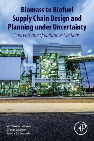 Biomass To Biofuel Supply Chain Design And Planning Under Uncertainty Concepts And Quantitative Methods Mir Saman Pishvaee