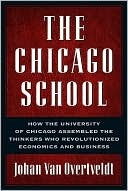 The Chicago School How The University Of Chicago Assembled The Thinkers Who Revolutionized Economics And Business Van Overtveldt