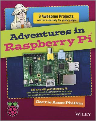 Adventures In Raspberry Pi 9 Awesome Projects Written Especially For Young People Get Busy With Your Raspberry Pi Guide Yourself Through The Complex Activities Of Programming To Create The Amazing Projects Philbin