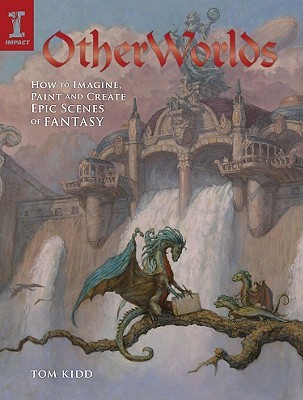 Otherworlds How To Imagine Paint And Create Epic Scenes Of Fantasy 1st Ed Kidd