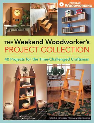 The Weekend Woodworkers Project Collection 40 Projects For The Timechallenged Craftsman 1st Ed Popular Woodworking Books Firm