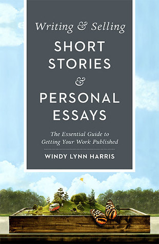 Writing Selling Short Stories Personal Essays The Essential Guide To Getting Your Work Published First Edition Harris