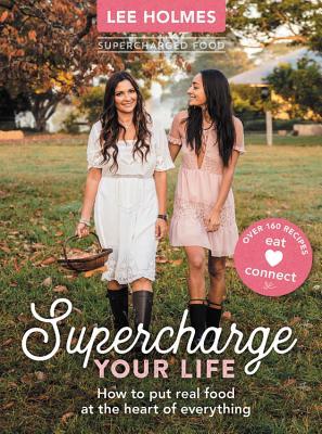 Supercharge Your Life How To Put Real Food At The Heart Of Everything Lee Holmes