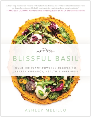 Blissful Basil Over 100 Plantpowered Recipes To Unearth Vibrancy Health Happiness Ashley Melillo