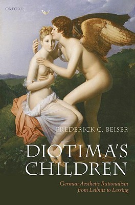 Diotimas Children German Aesthetic Rationalism From Leibniz To Lessing Frederick C Beiser