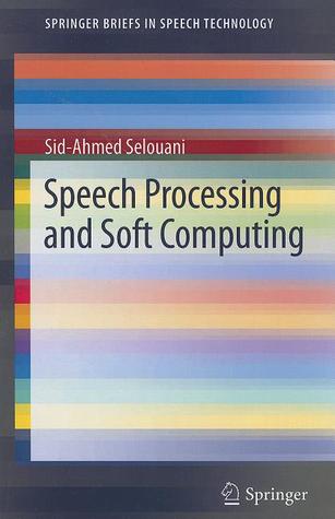 Speech Processing And Soft Computing Springer Briefs In Electrical And Computer Engineering Springer Briefs In Speech Technology Selouani