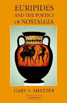 Euripides And The Poetics Of Nostalgia Euripides Meltzer Gary S