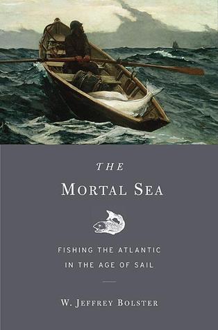 The Mortal Sea Fishing The Atlantic In The Age Of Sail Bolster