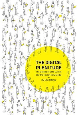 The Digital Plenitude The Decline Of Elite Culture And The Rise Of New Media Bolter