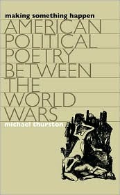 Making Something Happen American Political Poetry Between The World Wars Thurston