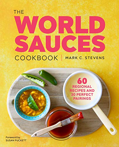 The World Sauces Cookbook 60 Regional Recipes And 30 Perfect Pairings Mark C Stevens