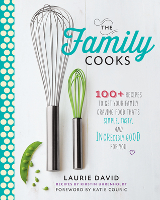 The Family Cooks 100 Recipes To Get Your Family Craving Food Thats Simple Tasty And Incredibly Good For You Laurie David