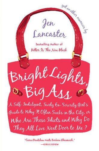 Bright Lights Big Ass A Selfindulgent Surly Exsorority Girls Guide To Why It Often Sucks In Thecity Or Who Are These Idiots And Why Do They All Live Next Door To Me Jen Lancaster