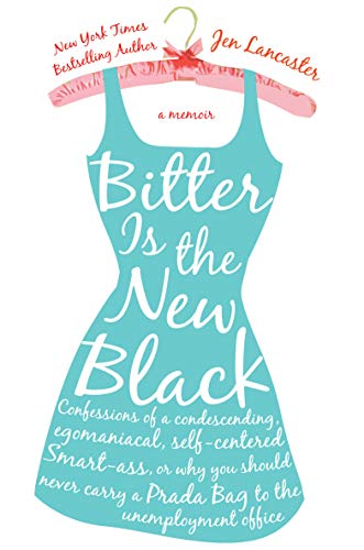 Bitter Is The New Black Confessions Of A Condescending Egomaniacal Selfcentered Smartassor Why You Should Never Carry A Prada Bag To The Unemployment Office Jen Lancaster
