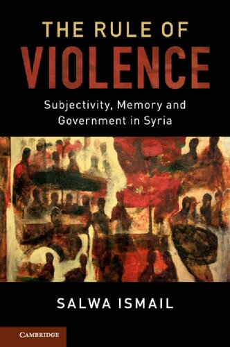 The Rule Of Violence Subjectivity Memory And Government In Syria 1st Edition Salwa Ismail