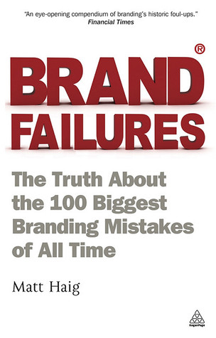 Brand Failures The Truth About The 100 Biggest Branding Mistakes Of All Time 2nd Edition Matt Haig