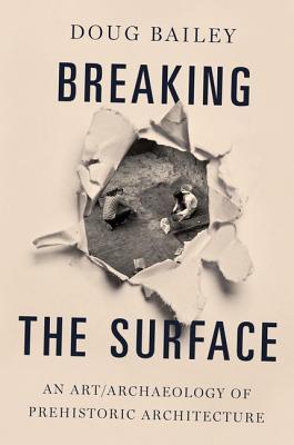 Breaking The Surface An Artarchaeology Of Prehistoric Architecture Bailey