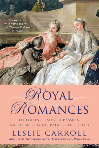 Royal Romances Titillating Tales Of Passion And Power In The Palaces Of Europe Carroll