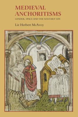 Medieval Anchoritisms Gender Space And The Solitary Life Mcavoy