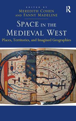 Space In The Medieval West Places Territories And Imagined Geographies Edited By Meredith Cohen Fanny Madeline Cohen