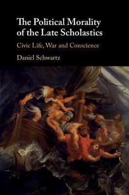 The Political Morality Of The Late Scholastics Civic Life War And Conscience Schwartz