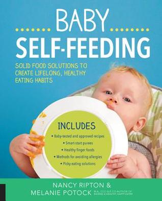 Baby Selffeeding Solutions For Introducing Purees And Solids To Create Lifelong Healthy Eating Habits Nancy Ripton Melanie Potock