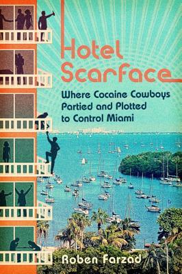 Hotel Scarface Where Cocaine Cowboys Partied And Plotted To Control Miami First Edition Farzad