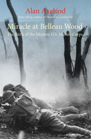 Miracle At Belleau Wood The Birth Of The Modern Us Marine Corps Revised Edition Alan Axelrod