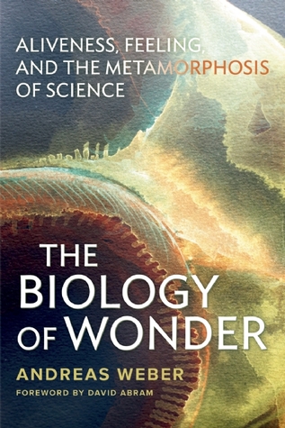 The Biology Of Wonder Aliveness Feeling And The Metamorphosis Of Science Weber