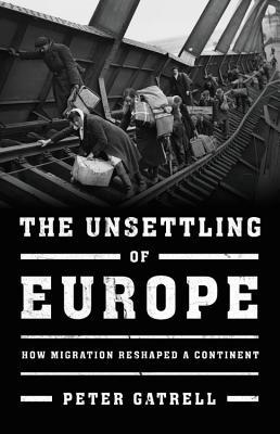 The Unsettling Of Europe How Migration Reshaped A Continent First Edition Gatrell
