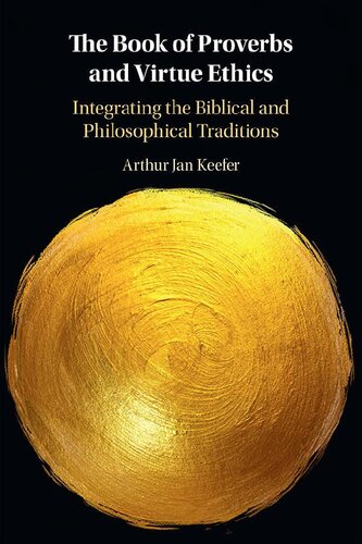The Book Of Proverbs And Virtue Ethics Integrating The Biblical And Philosophical Traditions Arthur Jan Keefer