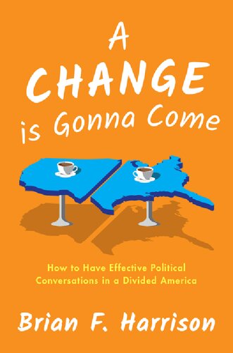 A Change Is Gonna Come How To Have Effective Political Conversations In A Divided America Brian F Harrison