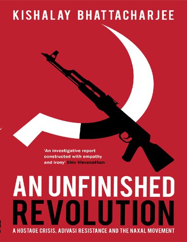 An Unfinished Revolution A Hostage Crisis Adivasi Resistance And The Naxal Movement Kishalay Bhattacharjee