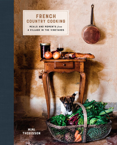 French Country Cooking Meals And Moments From A Village In The Vineyards A Cookbook Mimi Thorisson