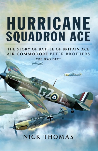 Hurricane Squadron Ace The Story Of Battle Of Britain Ace Air Commodore Peter Brothers Cbe Dso Dfc And Bar Great Britain Royal Air Forcegreat Britain Royal Air Force Brothers