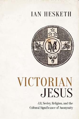 Victorian Jesus Jr Seeeley Religion And The Cultural Significance Of Anonymity Hesketh