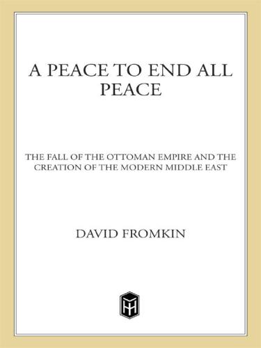 A Peace To End All Peace The Fall Of The Ottoman Empire And The Creation Of The Modern Middle East Second Holt Paperbacks Edition David Fromkin