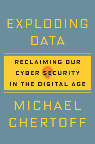 Exploding Data Reclaiming Our Cyber Security In The Digital Age Chertoff
