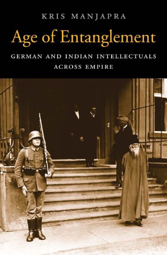 Age Of Entanglement German And Indian Intellectuals Across Empire Manjapra