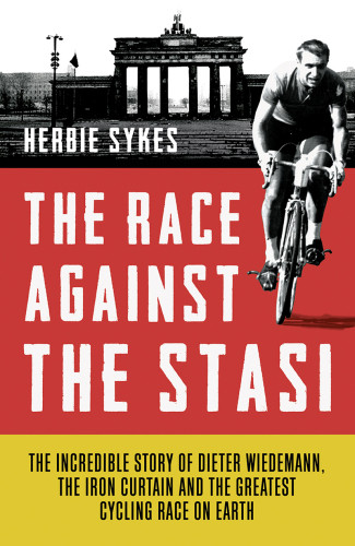 The Race Against The Stasi The Incredible Story Of Dieter Wiedemann The Iron Curtain And The Greatest Cycling Race On Earth Herbie Sykes