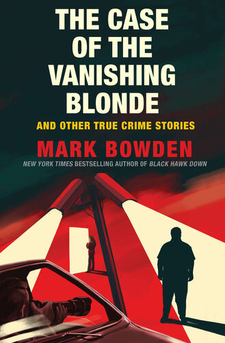 The Case Of The Vanishing Blonde And Other True Crime Stories Mark Bowden
