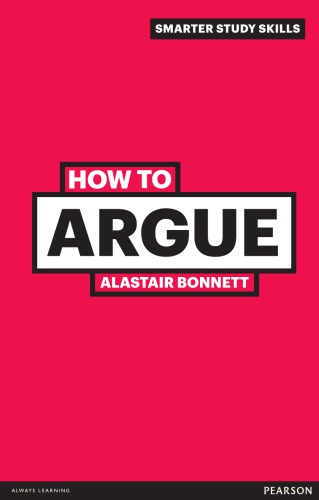 How To Argue Essential Skills For Writing And Speaking Convincingly 3rd Ed 3rd Edition Alastair Bonnett