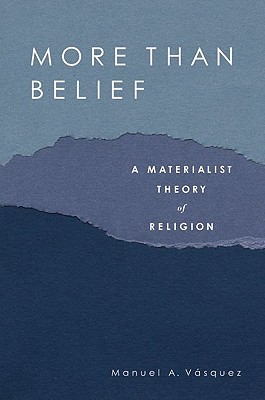 More Than Belief A Materialist Theory Of Religion Manuel A Vasquez