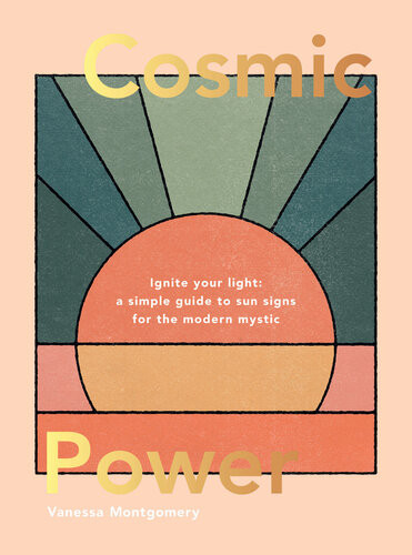 Cosmic Power Ignite your light a simple guide to sun signs for the modern mystic 1st Edition by Vanessa Montgomery ISBN 1787135756 978-1787135758