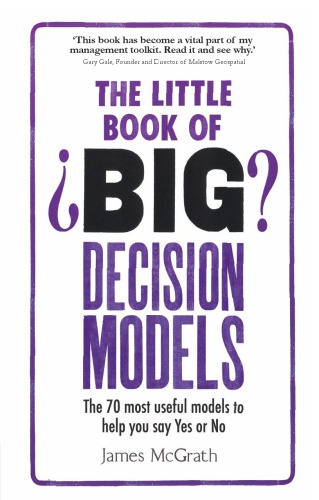 The Little Book Of Big Decision Models The 70 Most Useful Models To Help You Say Yes Or No Mcgrath
