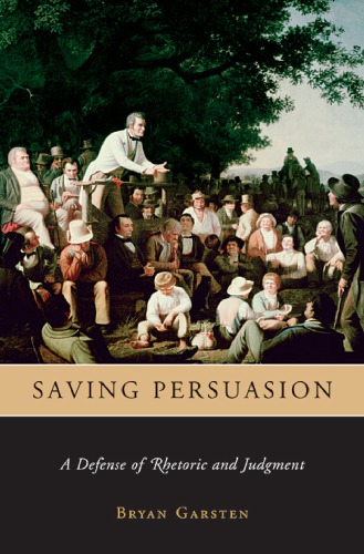 Saving Persuasion A Defense Of Rhetoric And Judgment Garsten